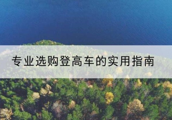 普定电动登高车厂家推荐-专业选购登高车的实用指南